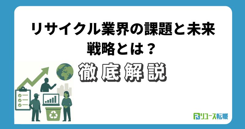 リサイクル業界の課題と未来戦略とは？