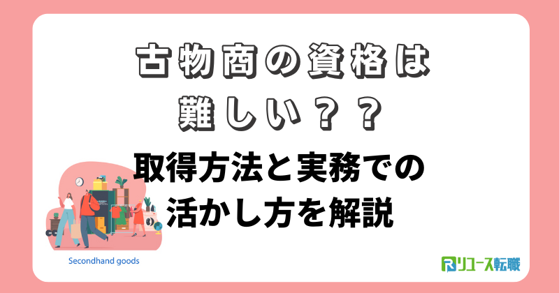 古物商の資格は難しい?取得方法と実務での活かし方を解説