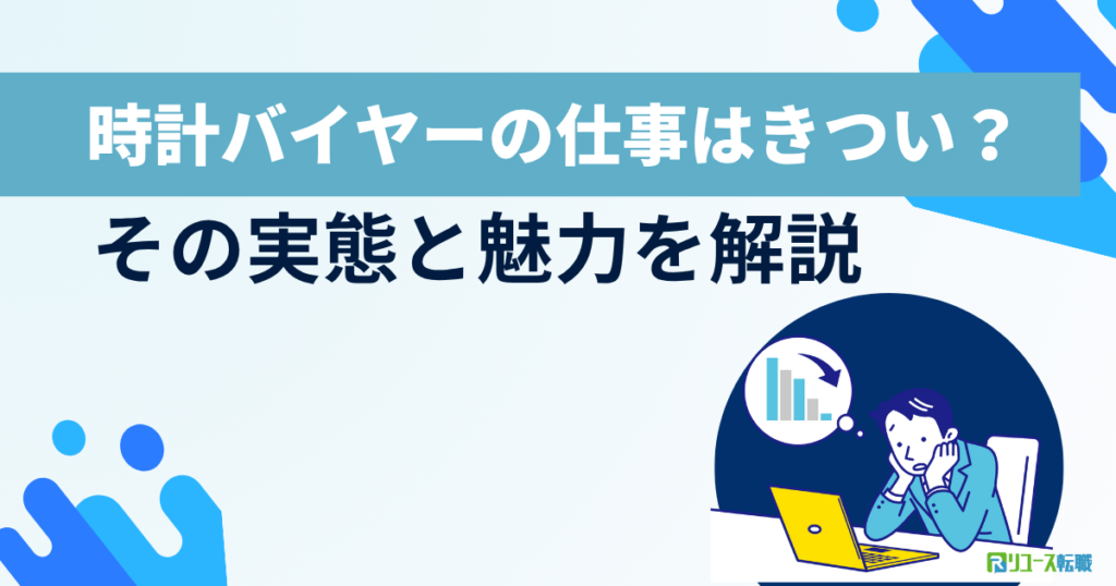 時計バイヤーの仕事はきつい？その実態と魅力を解説